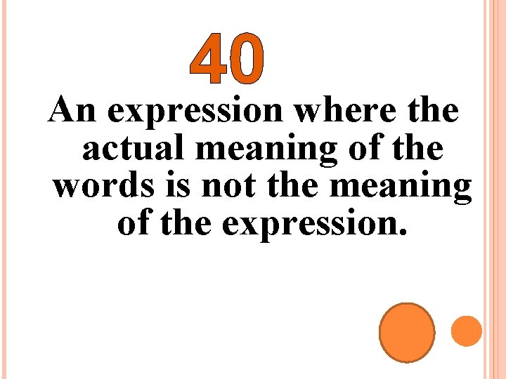 40 An expression where the actual meaning of the words is not the meaning