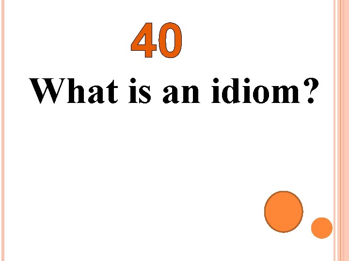 40 What is an idiom? 