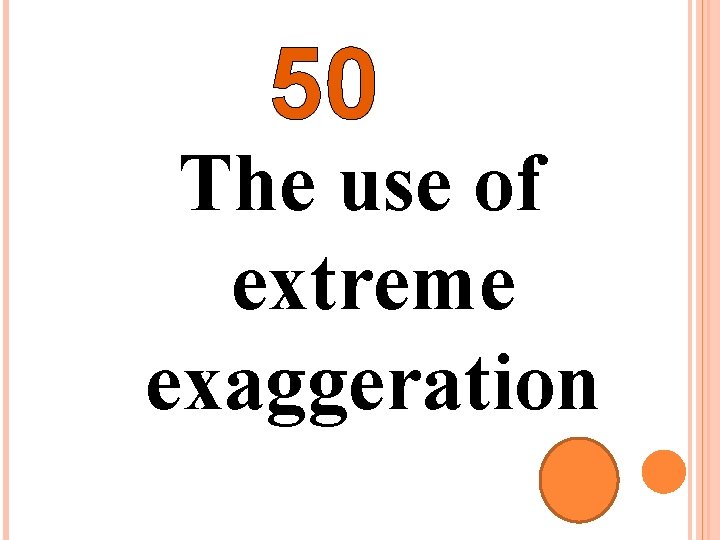 50 The use of extreme exaggeration 