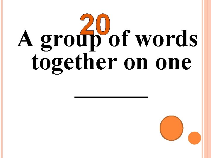 20 A group of words together on one ______ 