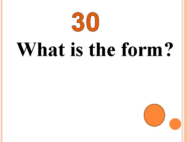 30 What is the form? 