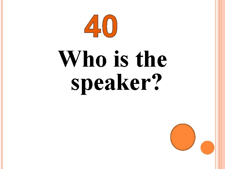 40 Who is the speaker? 