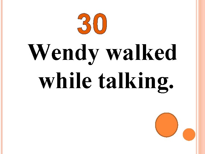 30 Wendy walked while talking. 