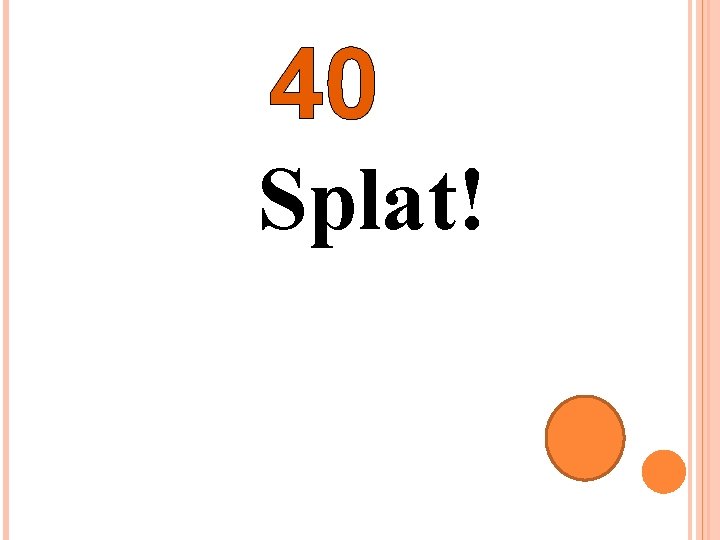 40 Splat! 