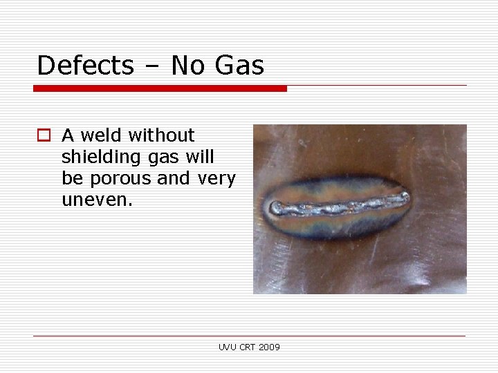 Defects – No Gas o A weld without shielding gas will be porous and