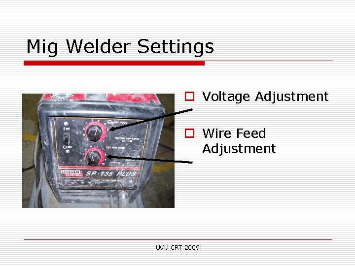 Mig Welder Settings o Voltage Adjustment o Wire Feed Adjustment UVU CRT 2009 