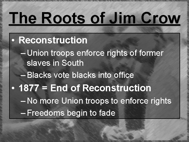 The Roots of Jim Crow • Reconstruction – Union troops enforce rights of former