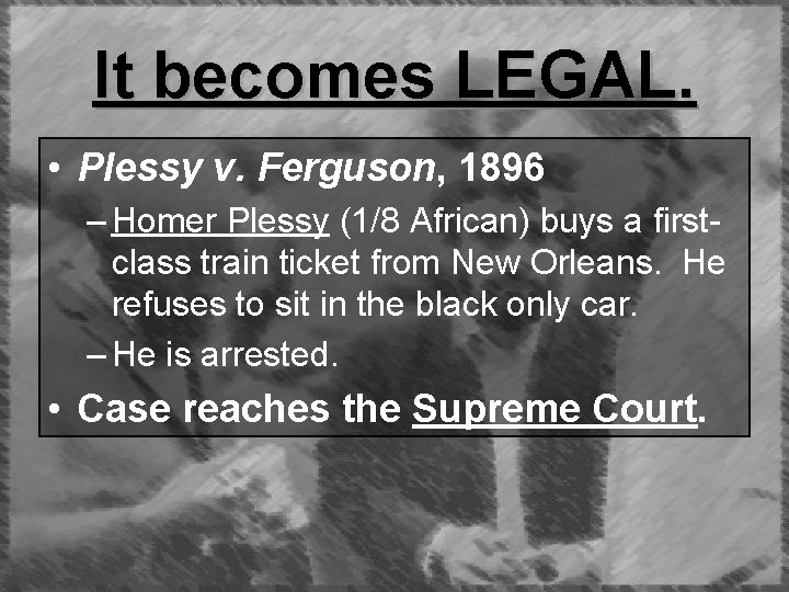 It becomes LEGAL. • Plessy v. Ferguson, 1896 – Homer Plessy (1/8 African) buys