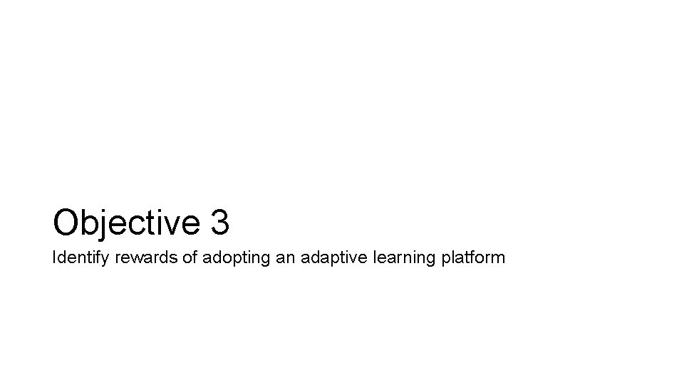 Objective 3 Identify rewards of adopting an adaptive learning platform 