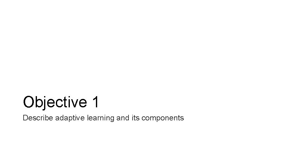 Objective 1 Describe adaptive learning and its components 