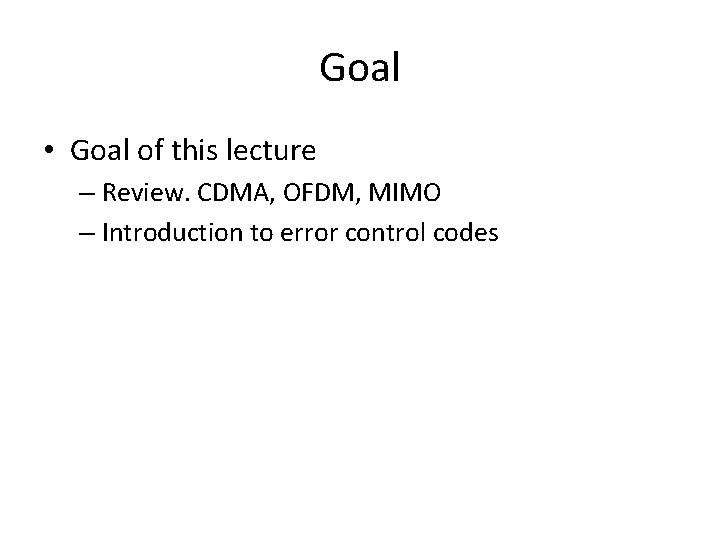 Goal • Goal of this lecture – Review. CDMA, OFDM, MIMO – Introduction to