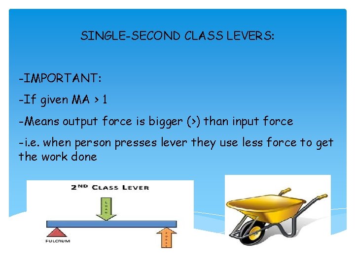 SINGLE-SECOND CLASS LEVERS: -IMPORTANT: -If given MA > 1 -Means output force is bigger