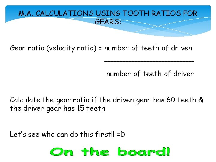 M. A. CALCULATIONS USING TOOTH RATIOS FOR GEARS: Gear ratio (velocity ratio) = number