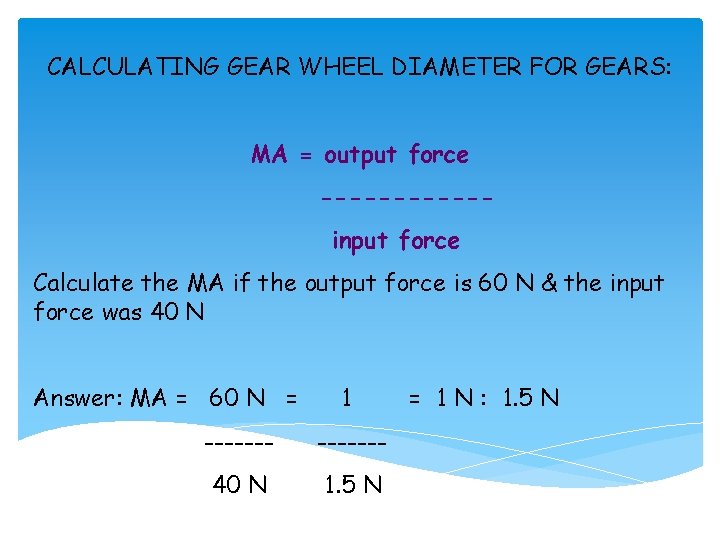 CALCULATING GEAR WHEEL DIAMETER FOR GEARS: MA = output force ------input force Calculate the