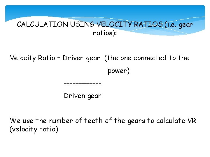CALCULATION USING VELOCITY RATIOS (i. e. gear ratios): Velocity Ratio = Driver gear (the