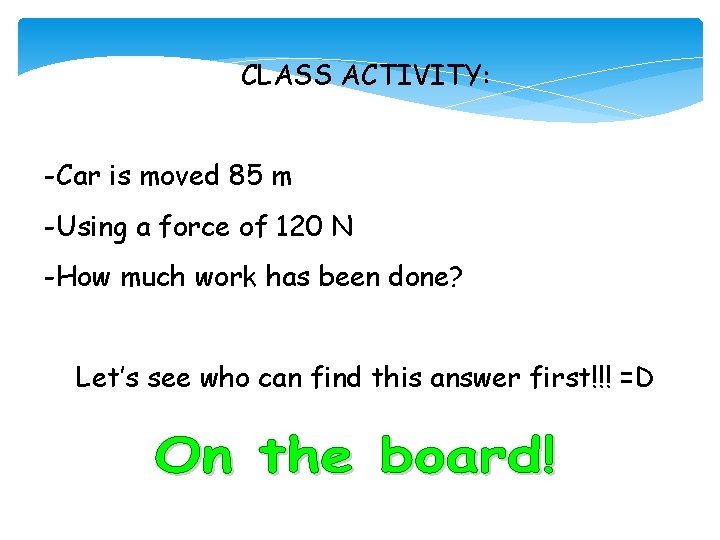 CLASS ACTIVITY: -Car is moved 85 m -Using a force of 120 N -How