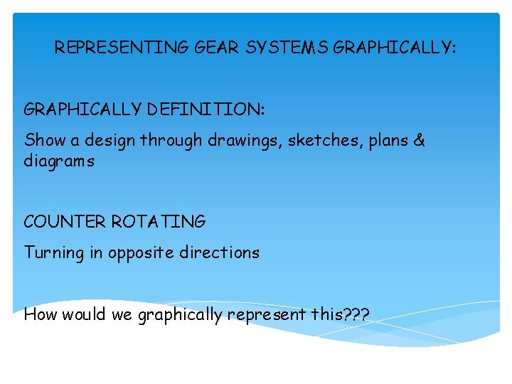 REPRESENTING GEAR SYSTEMS GRAPHICALLY: GRAPHICALLY DEFINITION: Show a design through drawings, sketches, plans &