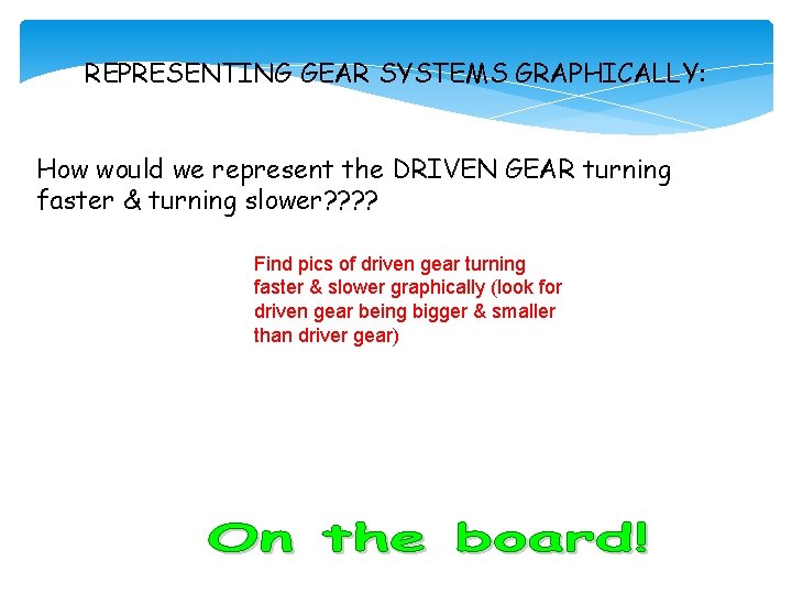 REPRESENTING GEAR SYSTEMS GRAPHICALLY: How would we represent the DRIVEN GEAR turning faster &