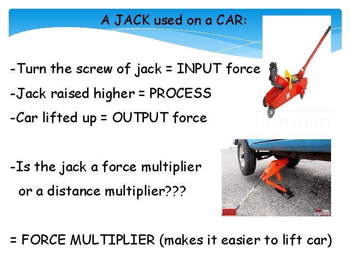 A JACK used on a CAR: -Turn the screw of jack = INPUT force