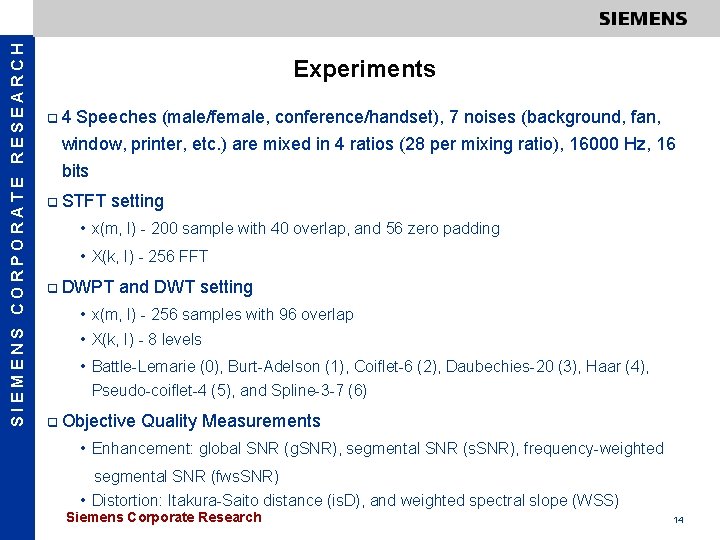 SIEMENS CORPORATE RESEARCH Experiments q 4 Speeches (male/female, conference/handset), 7 noises (background, fan, window,