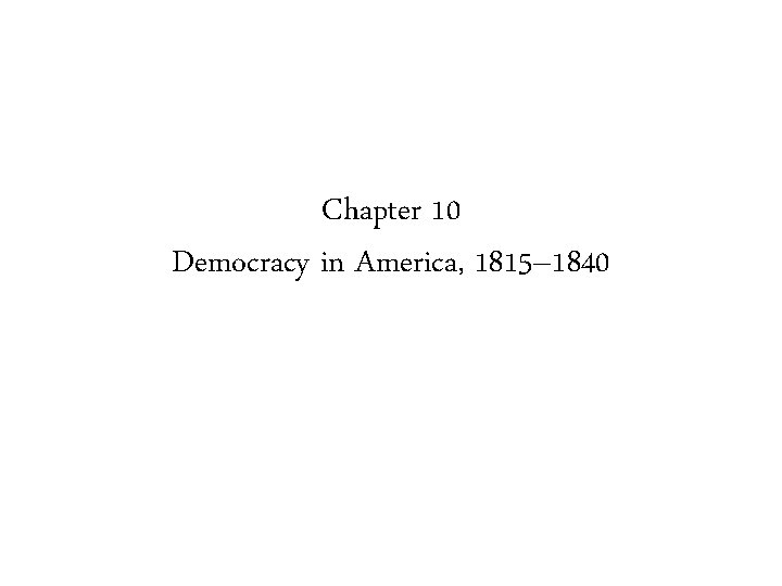 Chapter 10 Democracy in America, 1815– 1840 
