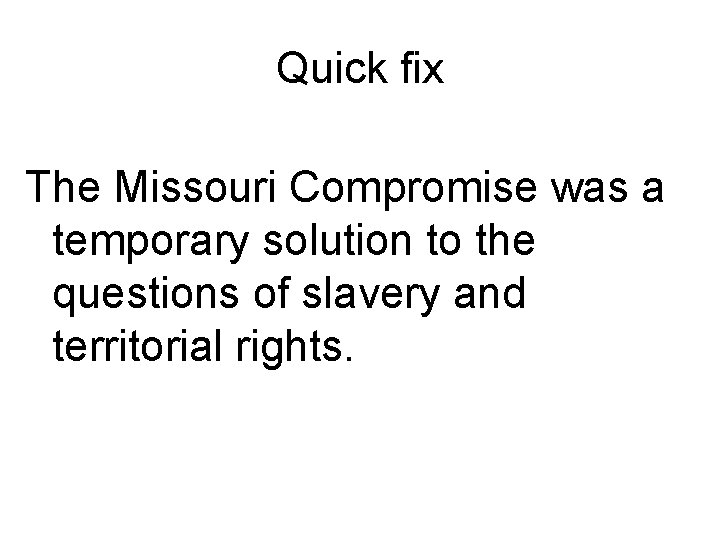 Quick fix The Missouri Compromise was a temporary solution to the questions of slavery