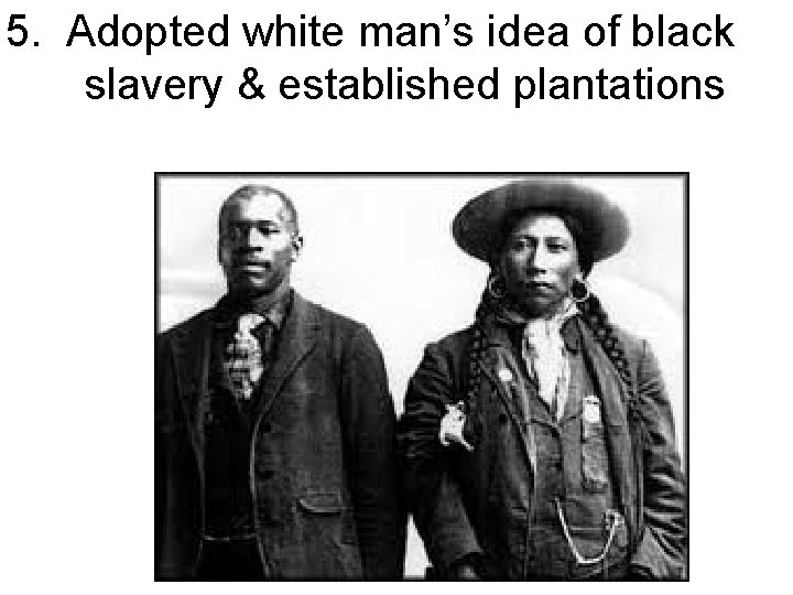 5. Adopted white man’s idea of black slavery & established plantations 