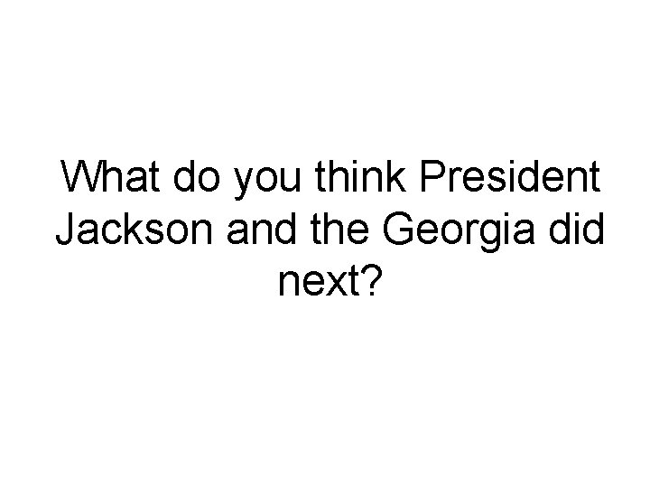 What do you think President Jackson and the Georgia did next? 
