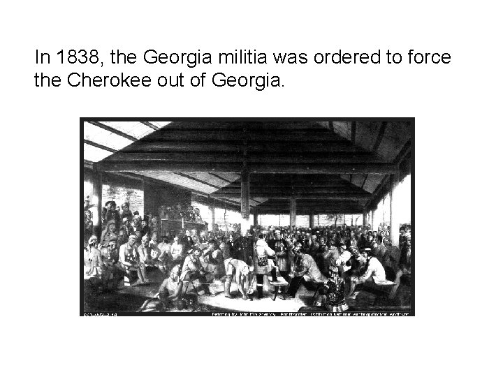 In 1838, the Georgia militia was ordered to force the Cherokee out of Georgia.