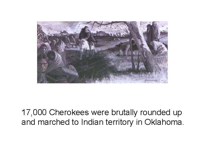 17, 000 Cherokees were brutally rounded up and marched to Indian territory in Oklahoma.