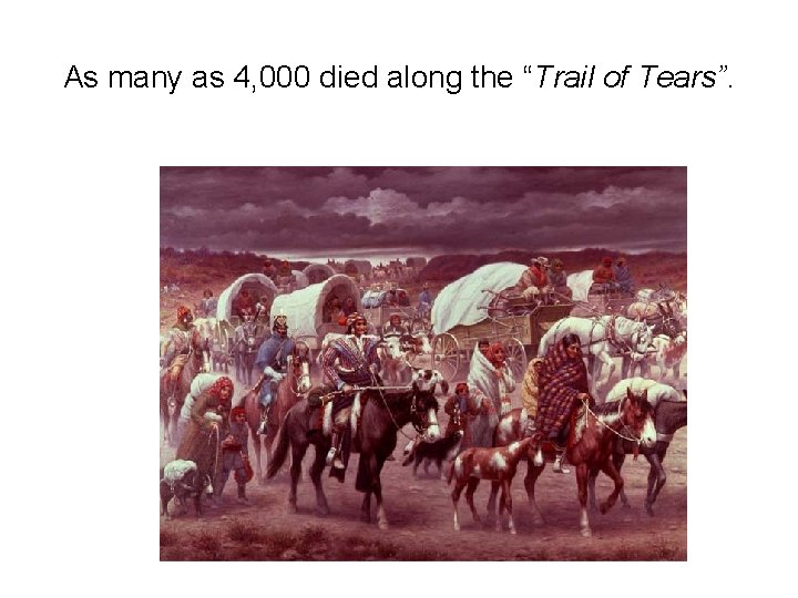 As many as 4, 000 died along the “Trail of Tears”. 