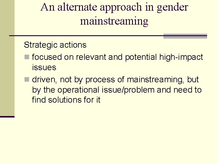 An alternate approach in gender mainstreaming Strategic actions n focused on relevant and potential