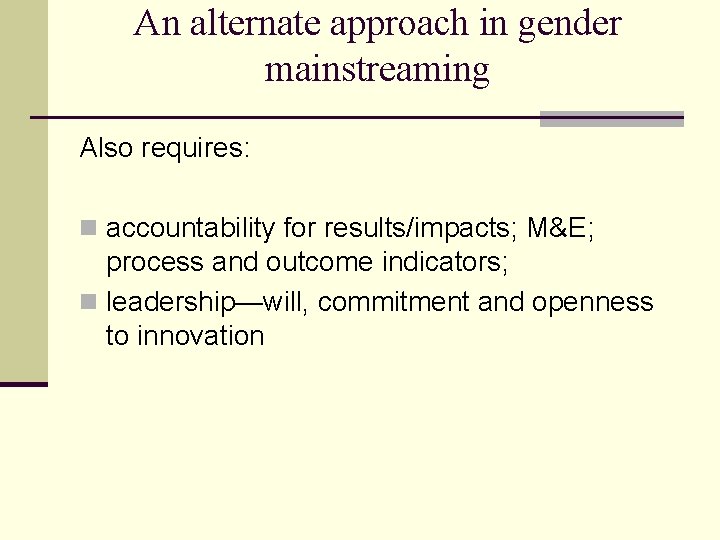 An alternate approach in gender mainstreaming Also requires: n accountability for results/impacts; M&E; process