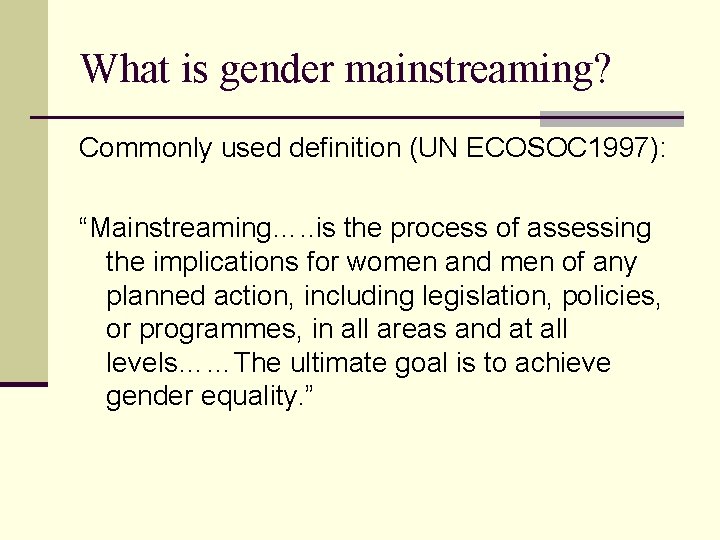 What is gender mainstreaming? Commonly used definition (UN ECOSOC 1997): “Mainstreaming…. . is the