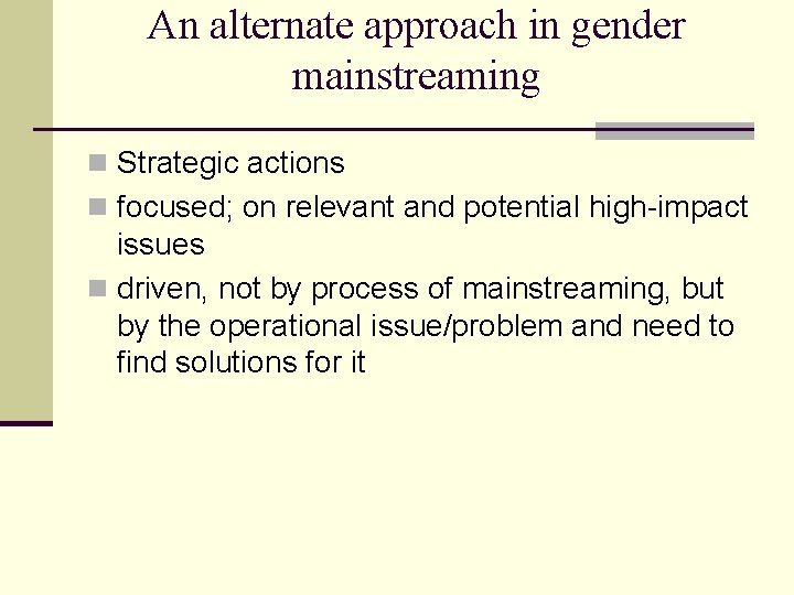 An alternate approach in gender mainstreaming n Strategic actions n focused; on relevant and