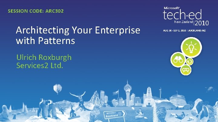 SESSION CODE: ARC 302 Architecting Your Enterprise with Patterns Ulrich Roxburgh Services 2 Ltd.