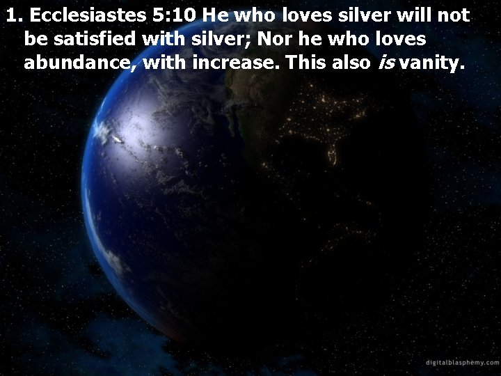 1. Ecclesiastes 5: 10 He who loves silver will not be satisfied with silver;