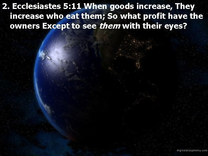 2. Ecclesiastes 5: 11 When goods increase, They increase who eat them; So what