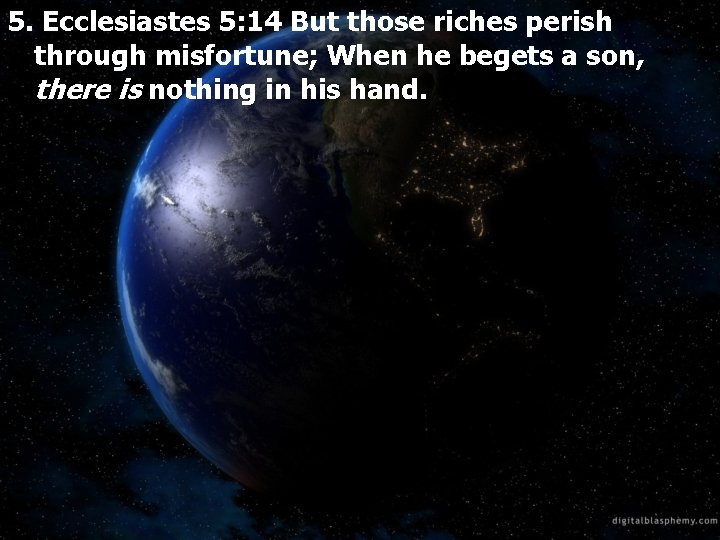 5. Ecclesiastes 5: 14 But those riches perish through misfortune; When he begets a