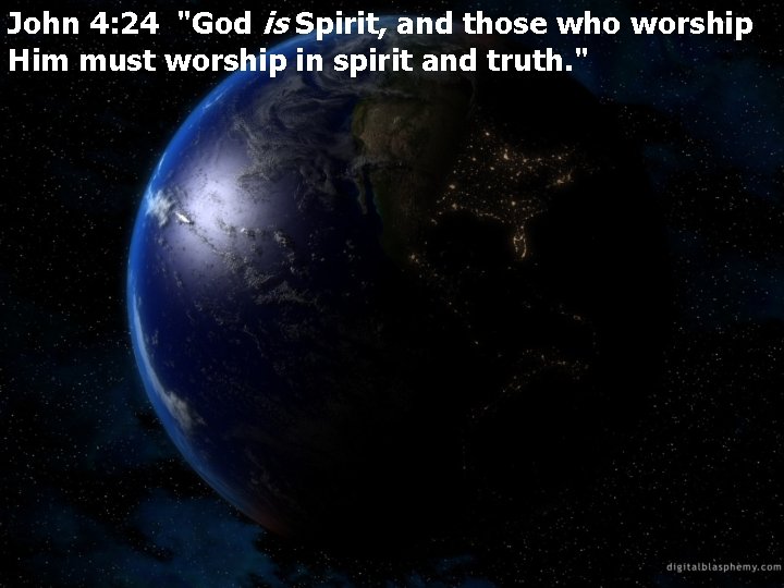 John 4: 24 "God is Spirit, and those who worship Him must worship in