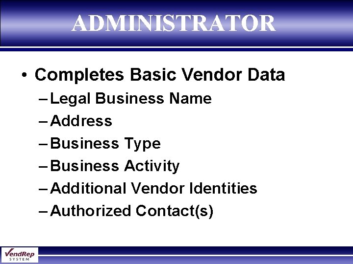 ADMINISTRATOR • Completes Basic Vendor Data – Legal Business Name – Address – Business