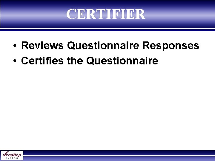 CERTIFIER • Reviews Questionnaire Responses • Certifies the Questionnaire 