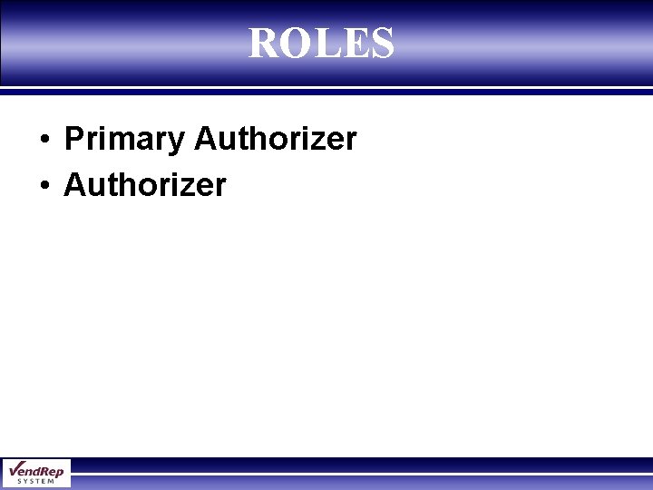 ROLES • Primary Authorizer • Authorizer 