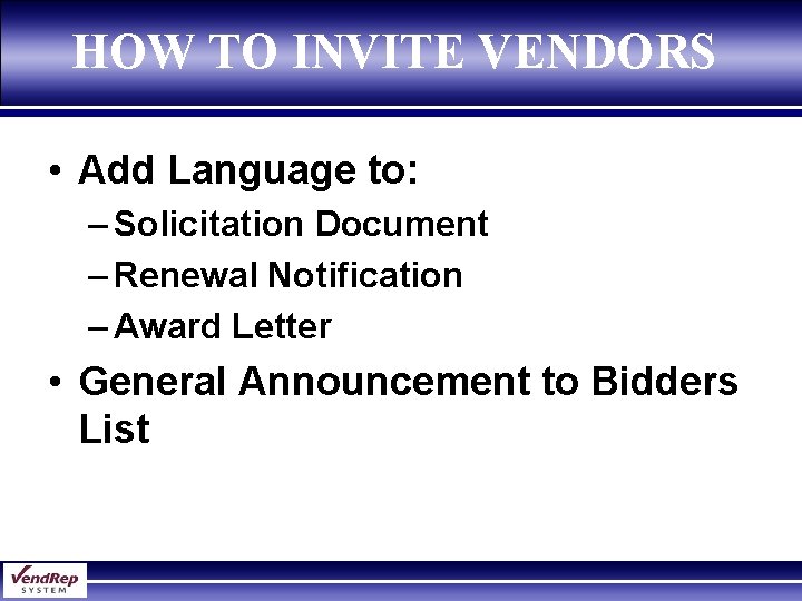 HOW TO INVITE VENDORS • Add Language to: – Solicitation Document – Renewal Notification