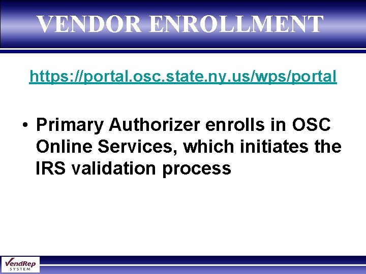 VENDOR ENROLLMENT https: //portal. osc. state. ny. us/wps/portal • Primary Authorizer enrolls in OSC