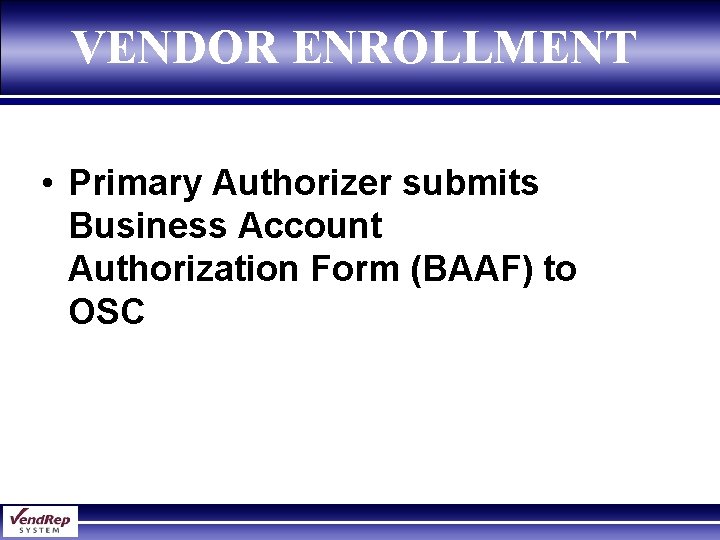 VENDOR ENROLLMENT • Primary Authorizer submits Business Account Authorization Form (BAAF) to OSC 