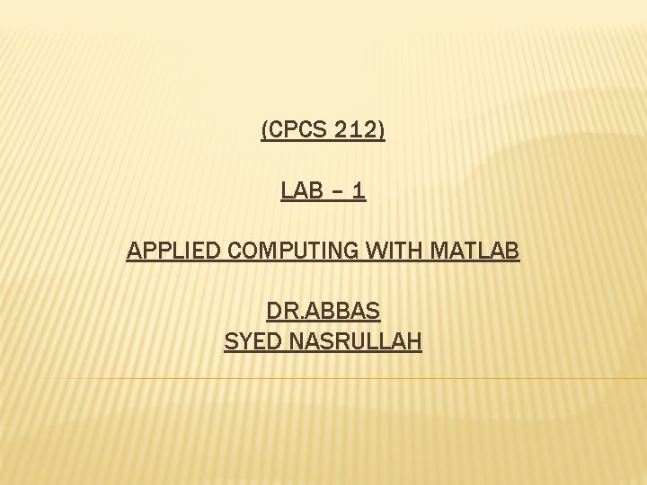 (CPCS 212) LAB – 1 APPLIED COMPUTING WITH MATLAB DR. ABBAS SYED NASRULLAH 