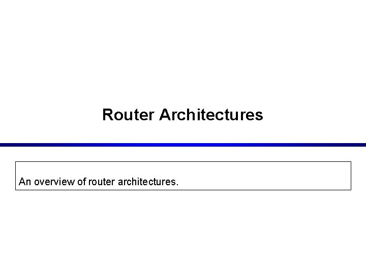 Router Architectures An overview of router architectures. 