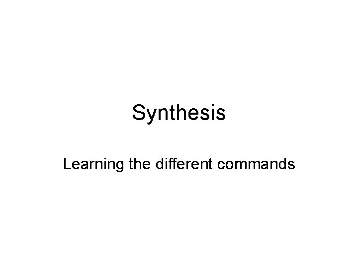 Synthesis Learning the different commands 