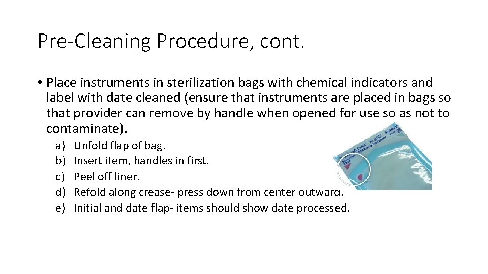 Pre-Cleaning Procedure, cont. • Place instruments in sterilization bags with chemical indicators and label Pre-Cleaning Procedure, cont. • Place instruments in sterilization bags with chemical indicators and label